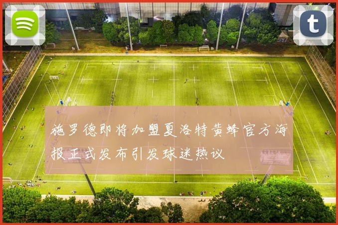 施罗德即将加盟夏洛特黄蜂官方海报正式发布引发球迷热议