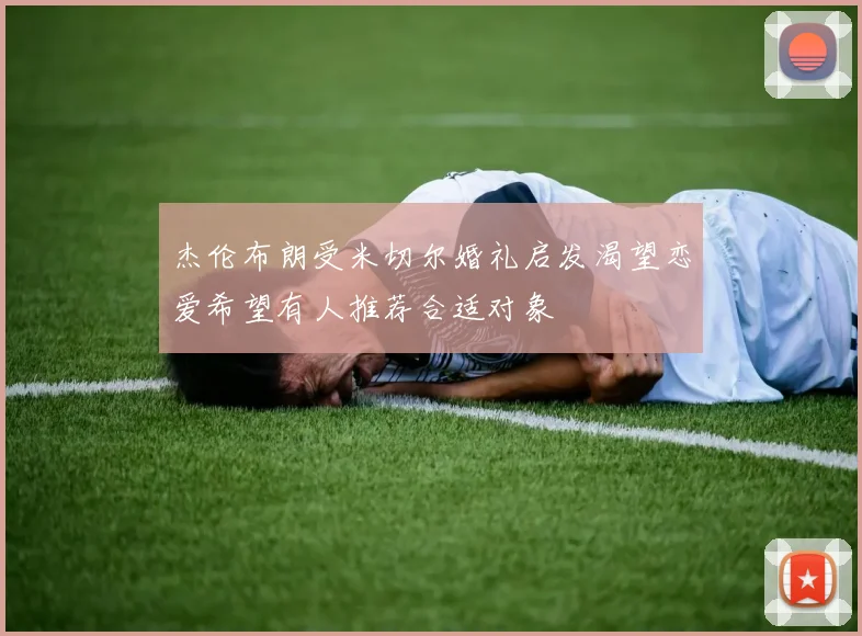 杰伦布朗受米切尔婚礼启发渴望恋爱希望有人推荐合适对象