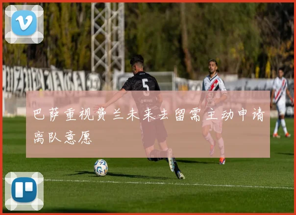 巴萨重视费兰未来去留需主动申请离队意愿