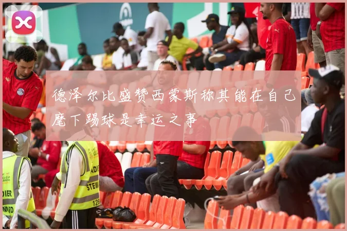 德泽尔比盛赞西蒙斯称其能在自己麾下踢球是幸运之事