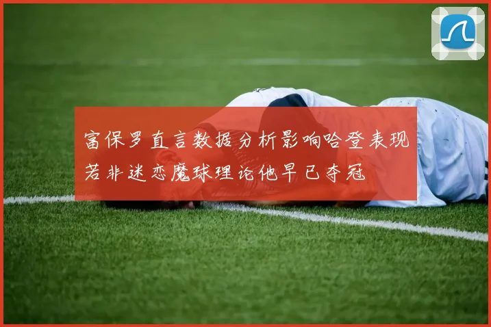 富保罗直言数据分析影响哈登表现若非迷恋魔球理论他早已夺冠