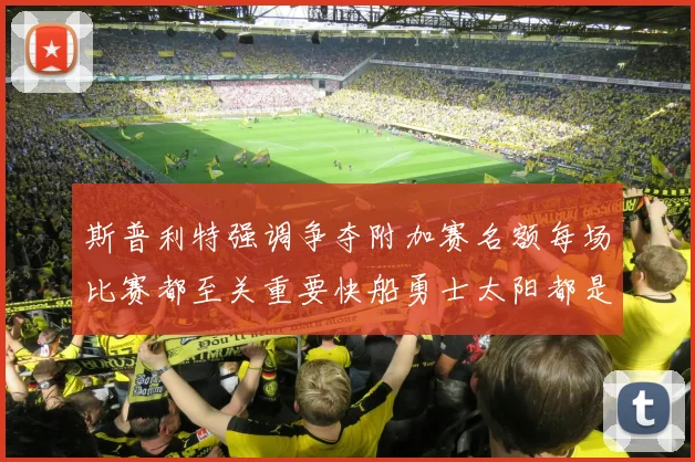 斯普利特强调争夺附加赛名额每场比赛都至关重要快船勇士太阳都是强敌
