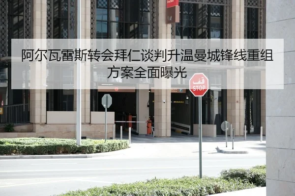 阿尔瓦雷斯转会拜仁谈判升温曼城锋线重组方案全面曝光